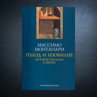 «Голод и изобилие. История питания в Европе» Массимо Монтанари